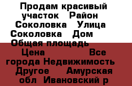 Продам красивый участок › Район ­ Соколовка › Улица ­ Соколовка › Дом ­ 18 › Общая площадь ­ 100 › Цена ­ 300 000 - Все города Недвижимость » Другое   . Амурская обл.,Ивановский р-н